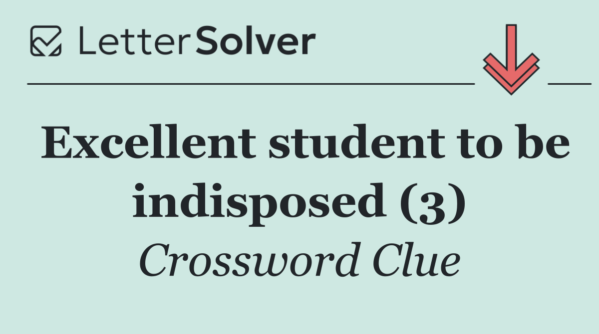 Excellent student to be indisposed (3)