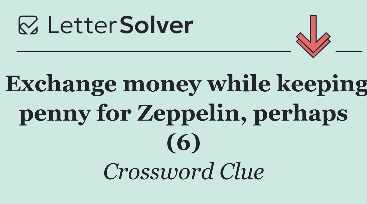 Exchange money while keeping penny for Zeppelin, perhaps (6)