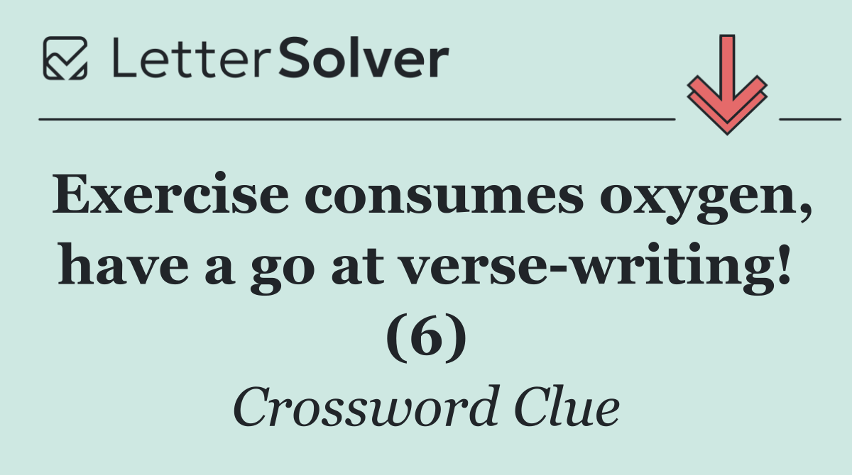 Exercise consumes oxygen, have a go at verse writing! (6)