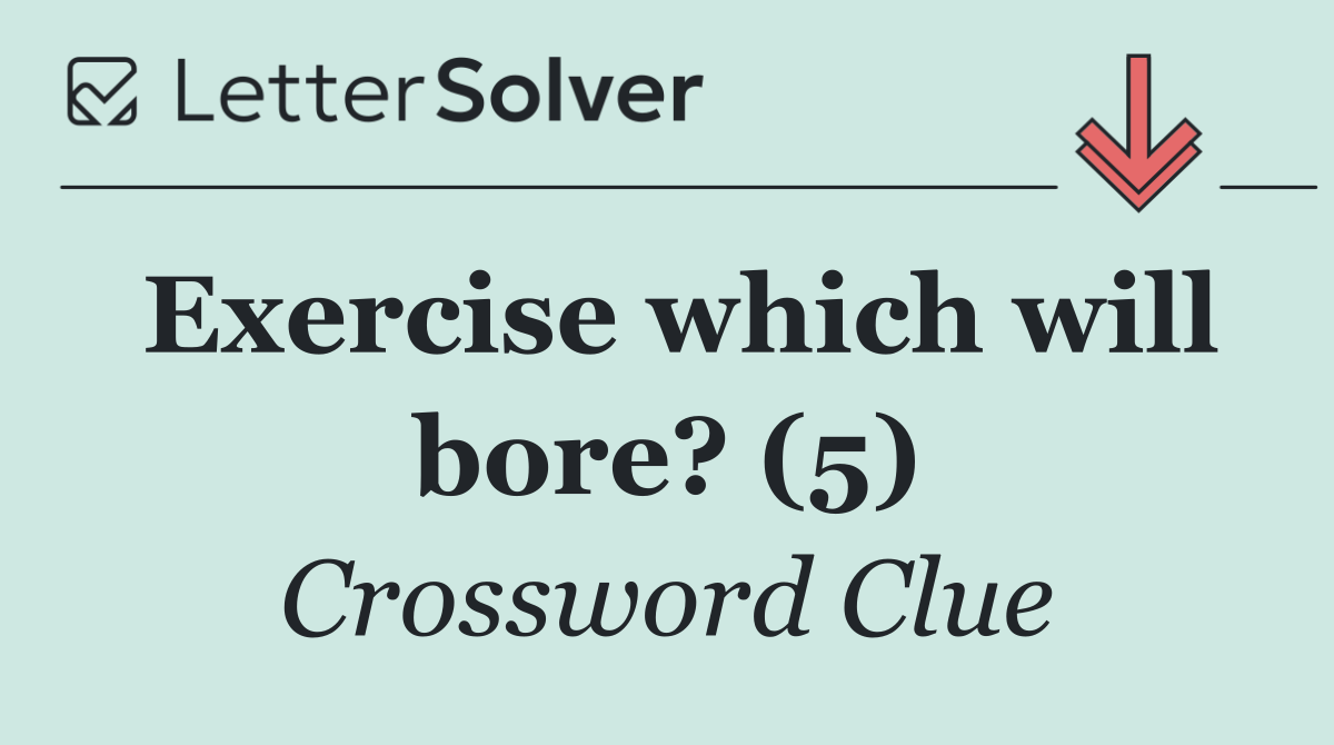 Exercise which will bore? (5)