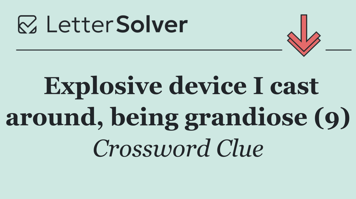 Explosive device I cast around, being grandiose (9)