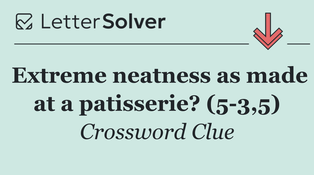 Extreme neatness as made at a patisserie? (5 3,5)