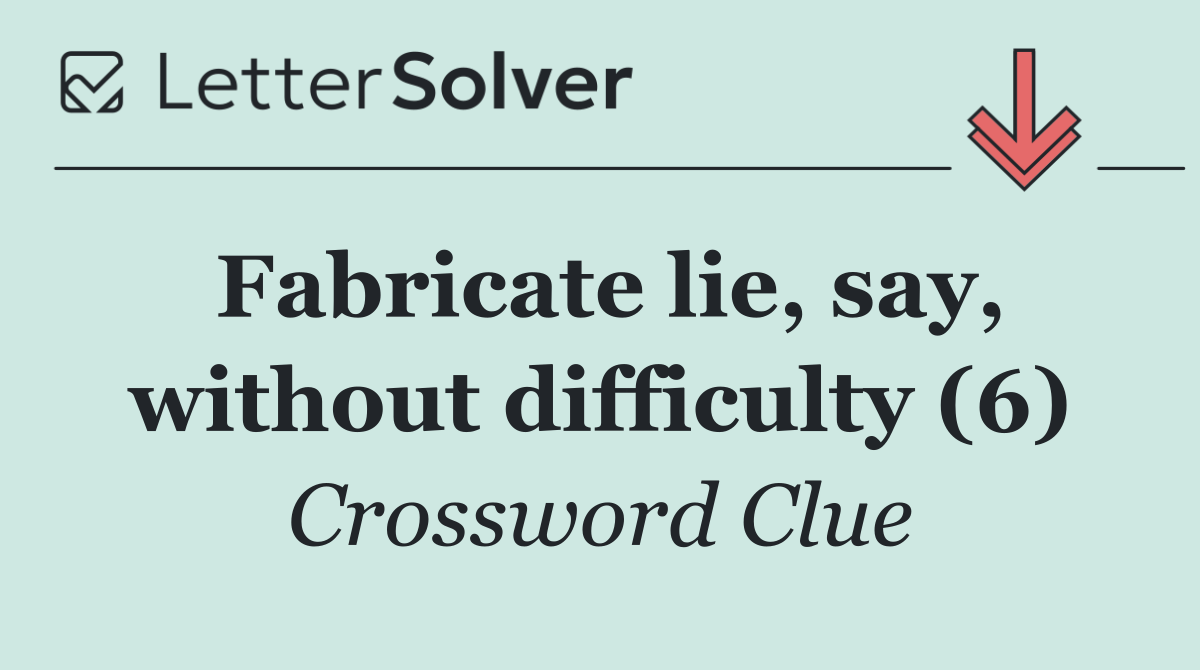 Fabricate lie, say, without difficulty (6)