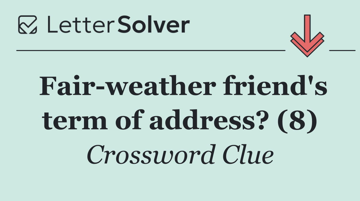 Fair weather friend's term of address? (8)