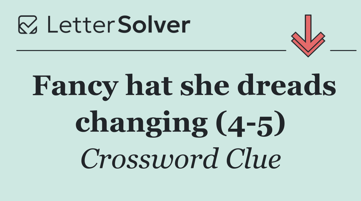 Fancy hat she dreads changing (4 5)