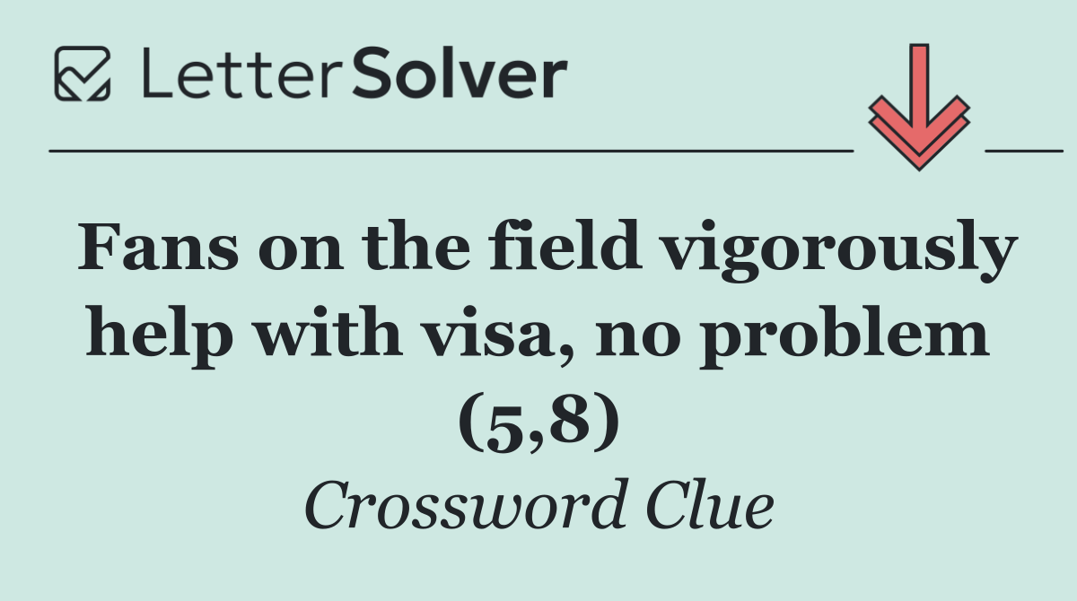 Fans on the field vigorously help with visa, no problem (5,8)