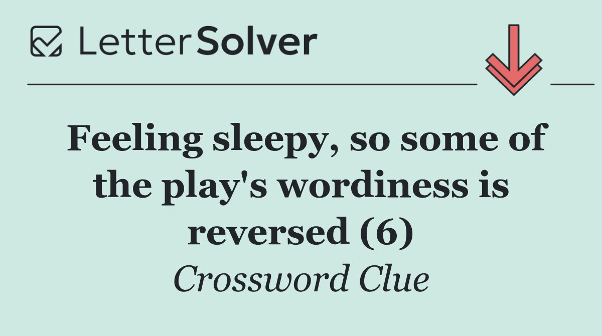 Feeling sleepy, so some of the play's wordiness is reversed (6)