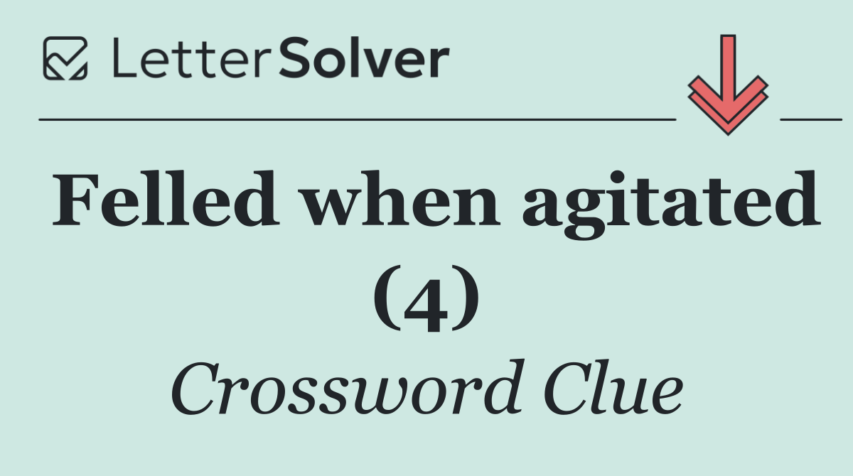 Felled when agitated (4)