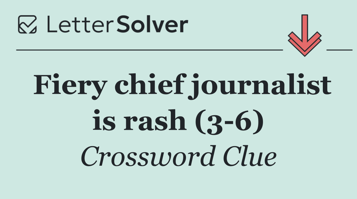 Fiery chief journalist is rash (3 6)