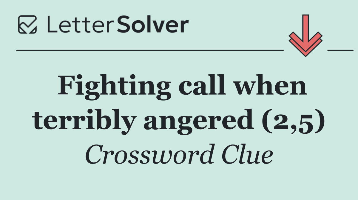 Fighting call when terribly angered (2,5)