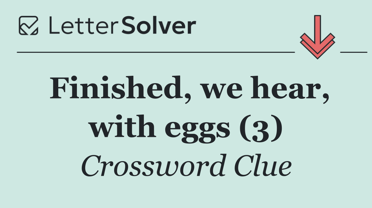 Finished, we hear, with eggs (3)