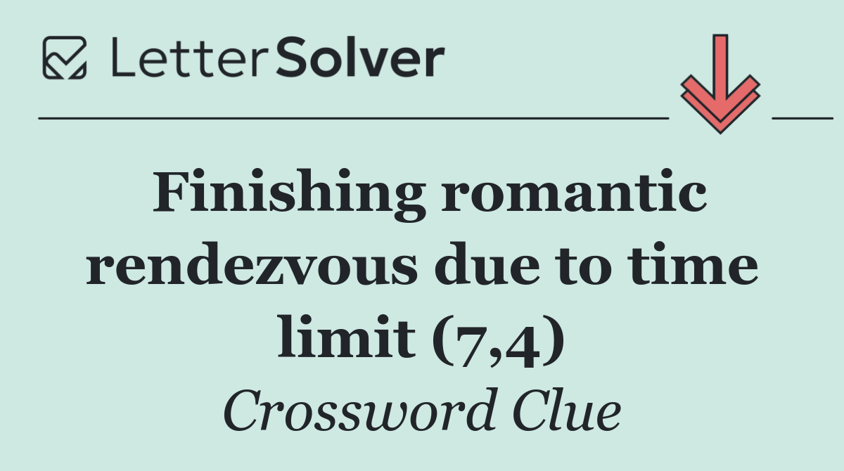 Finishing romantic rendezvous due to time limit (7,4)