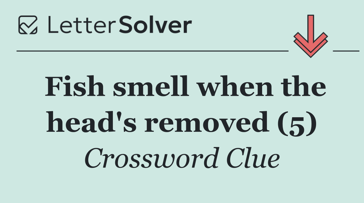 Fish smell when the head's removed (5)