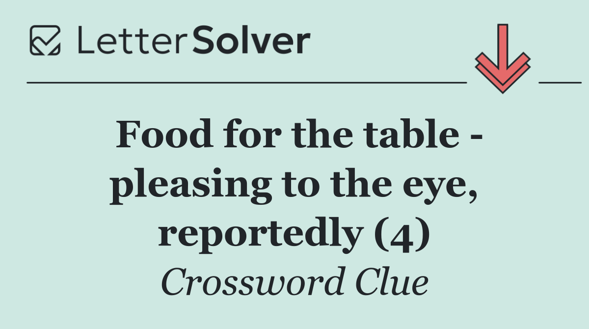 Food for the table   pleasing to the eye, reportedly (4)