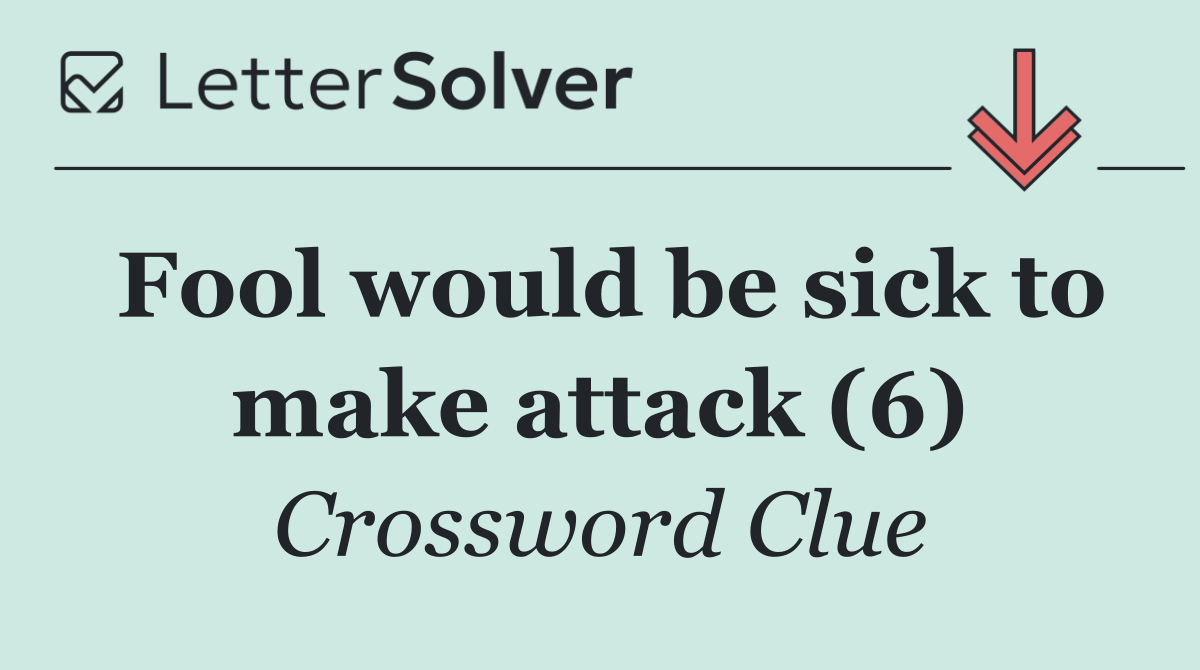 Fool would be sick to make attack (6)