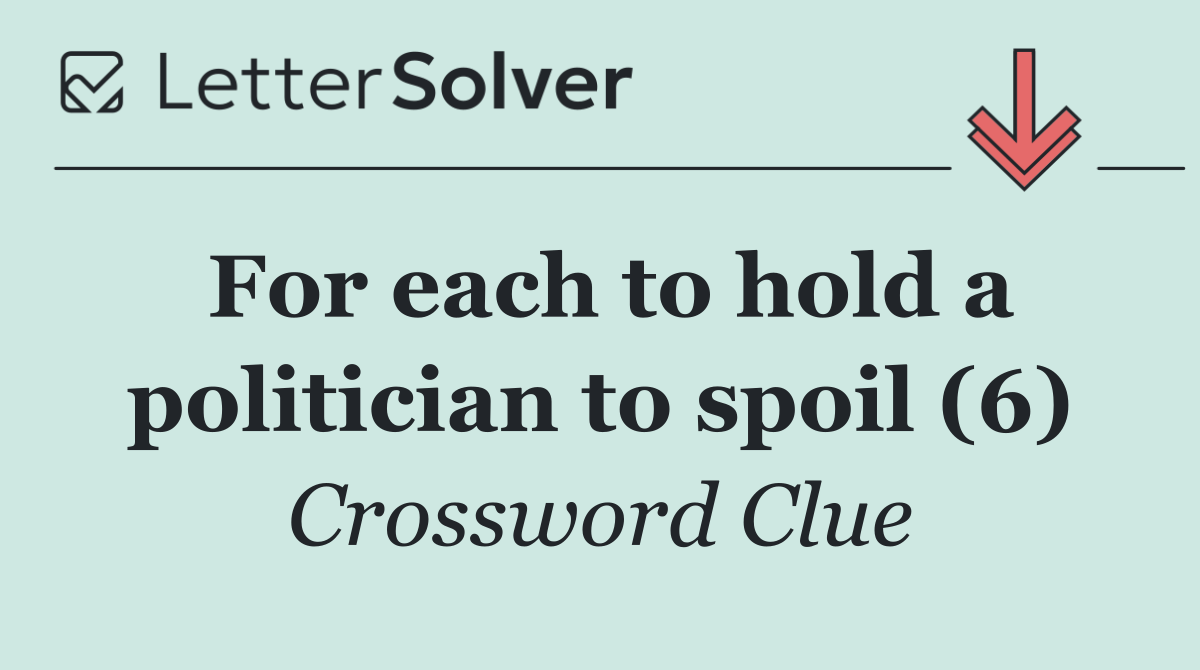 For each to hold a politician to spoil (6)