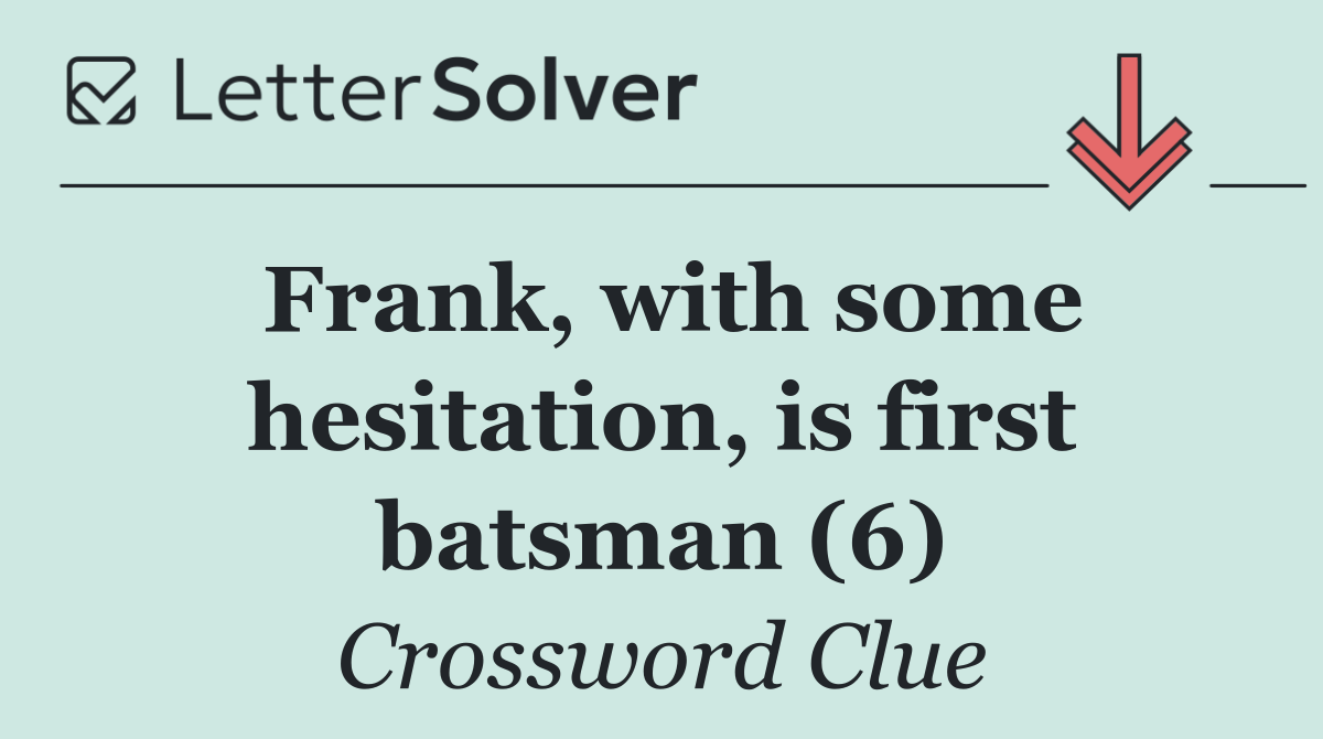 Frank, with some hesitation, is first batsman (6)