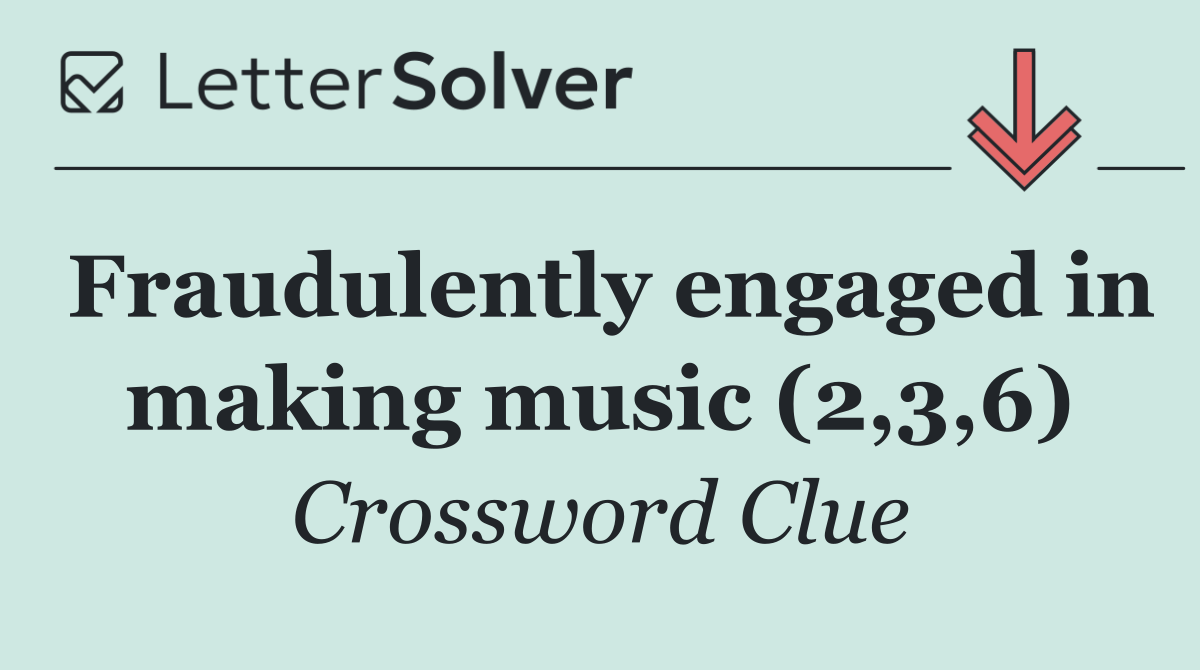 Fraudulently engaged in making music (2,3,6)