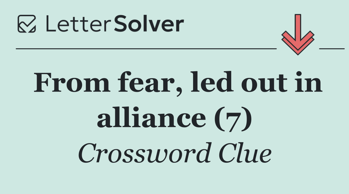 From fear, led out in alliance (7)