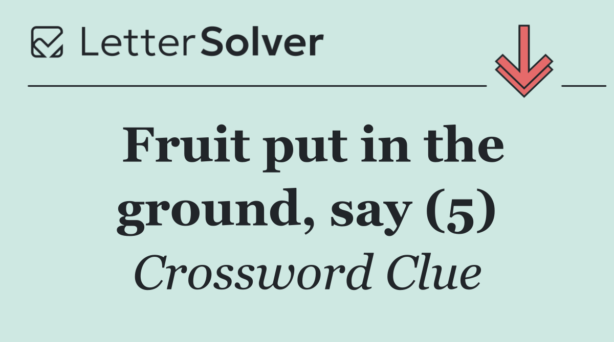 Fruit put in the ground, say (5)