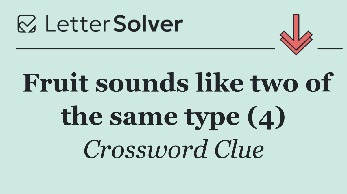 Fruit sounds like two of the same type (4)