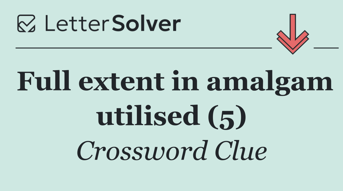 Full extent in amalgam utilised (5)