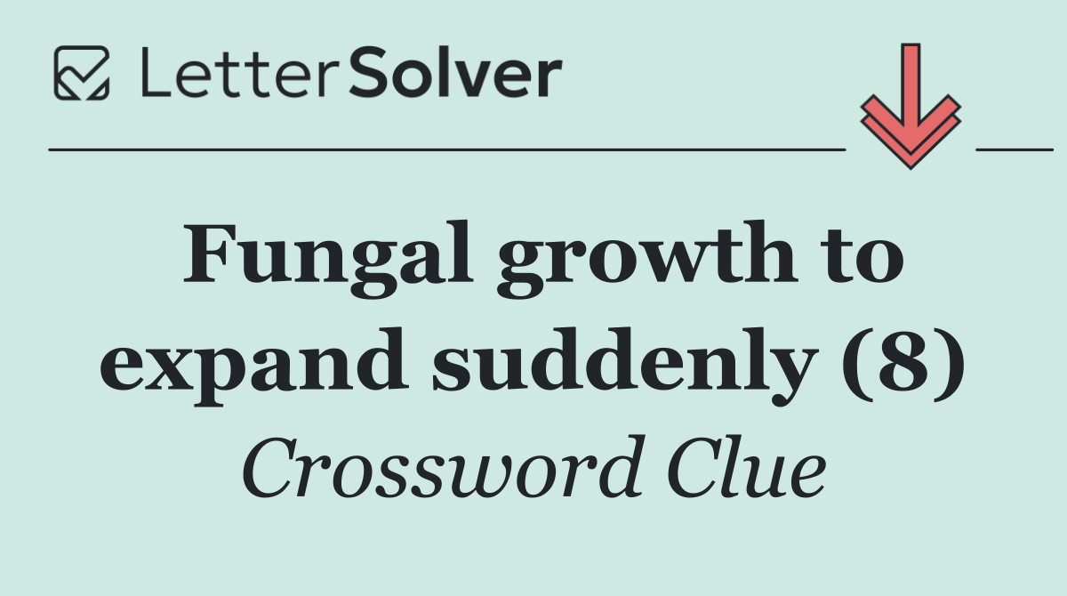 Fungal growth to expand suddenly (8)