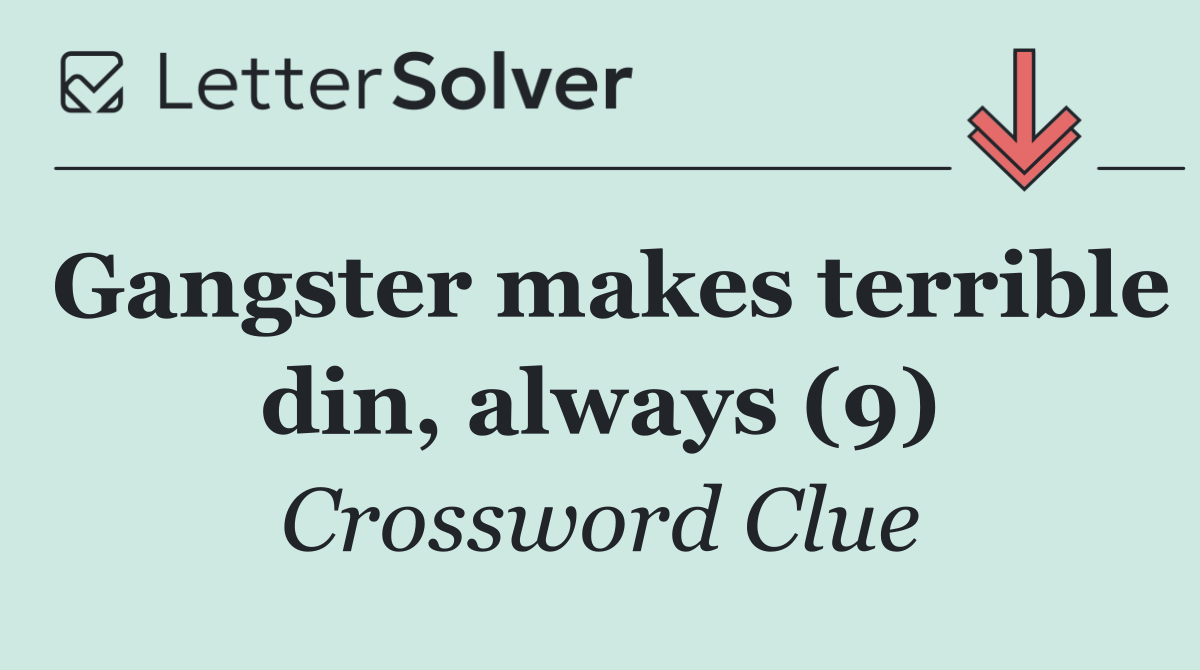 Gangster makes terrible din, always (9)