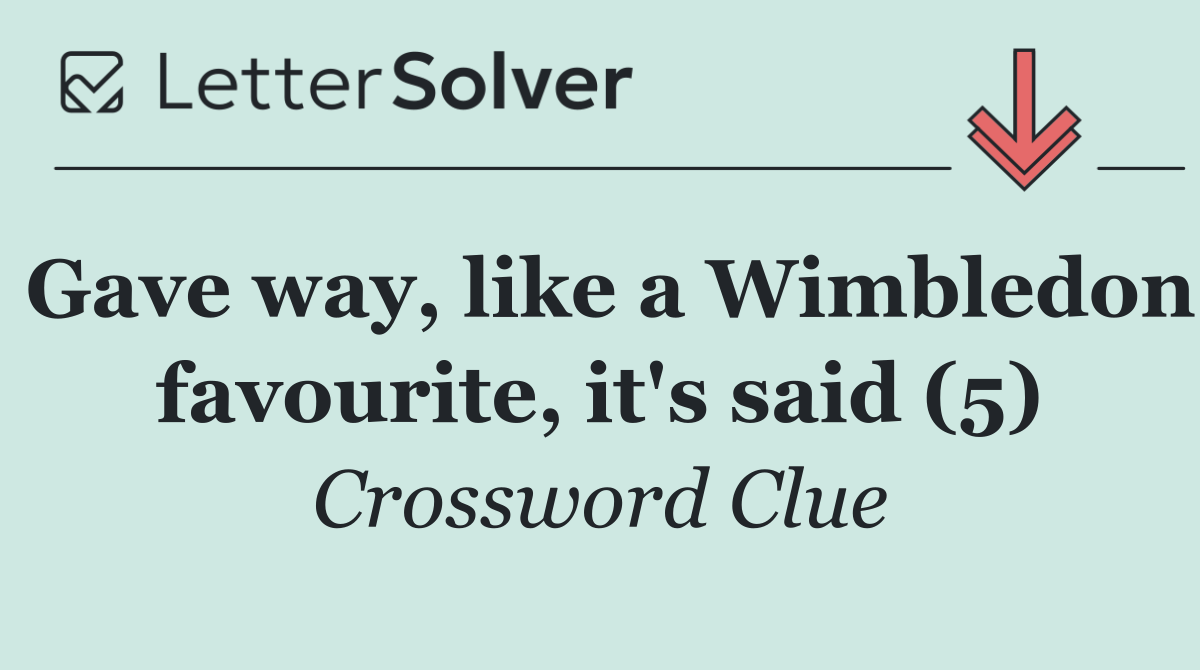 Gave way, like a Wimbledon favourite, it's said (5)