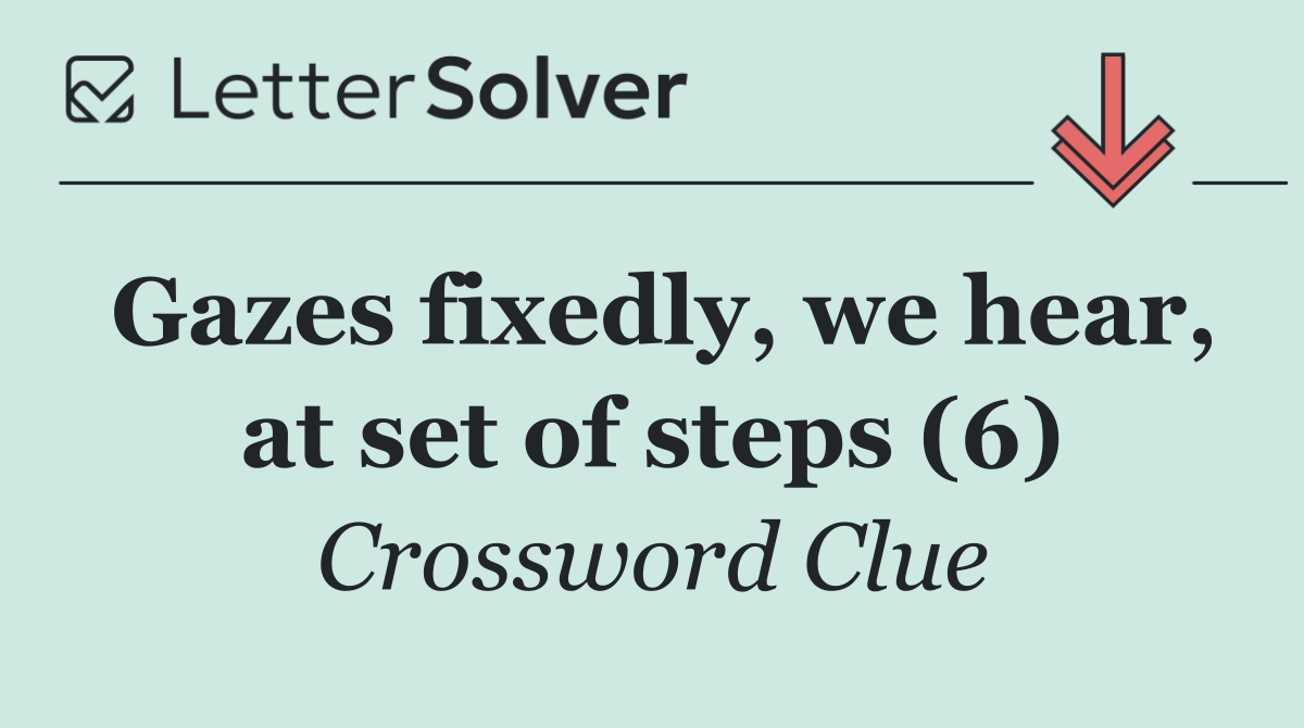 Gazes fixedly, we hear, at set of steps (6)