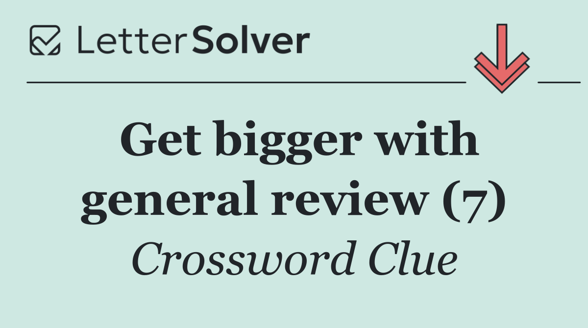 Get bigger with general review (7)