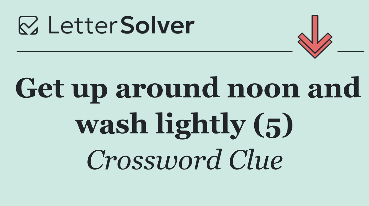 Get up around noon and wash lightly (5)