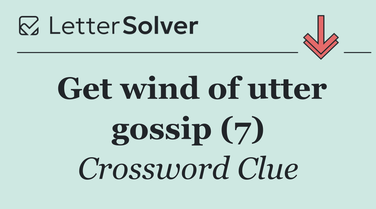 Get wind of utter gossip (7)