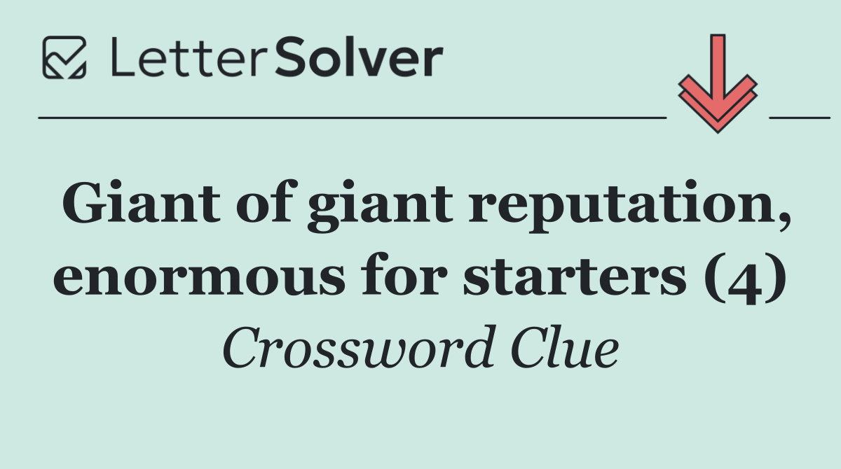 Giant of giant reputation, enormous for starters (4)