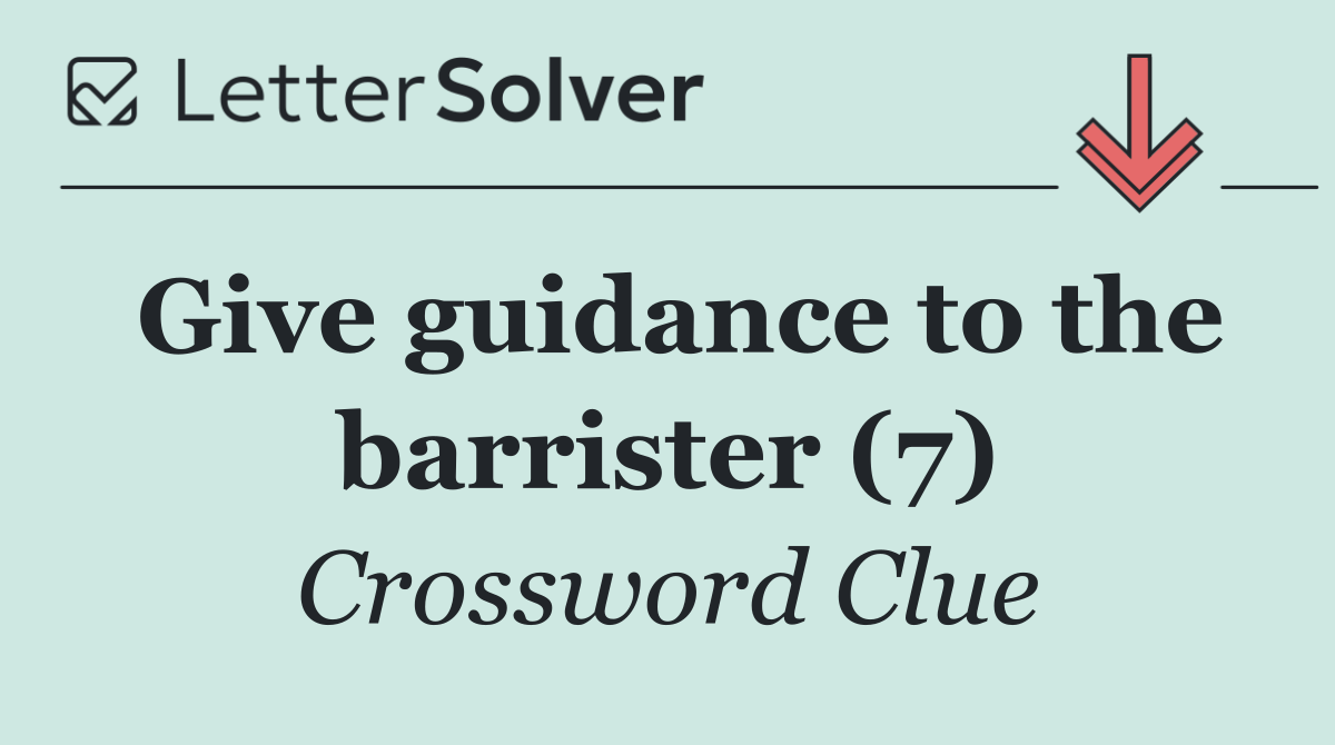 Give guidance to the barrister (7)