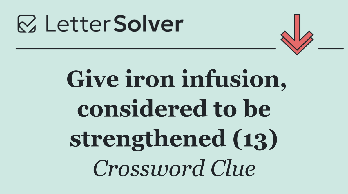 Give iron infusion, considered to be strengthened (13)