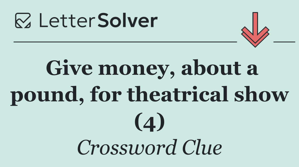 Give money, about a pound, for theatrical show (4)