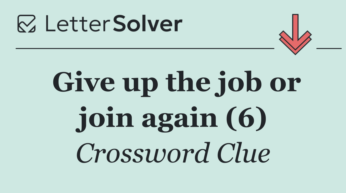 Give up the job or join again (6)