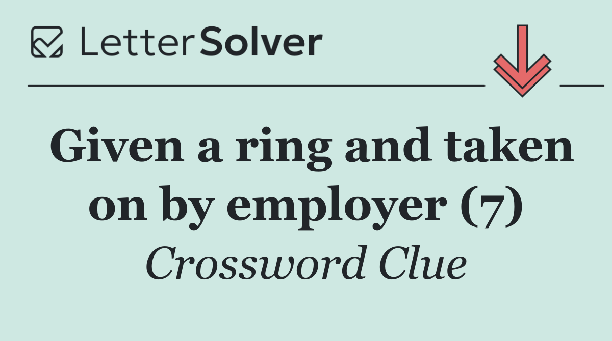 Given a ring and taken on by employer (7)
