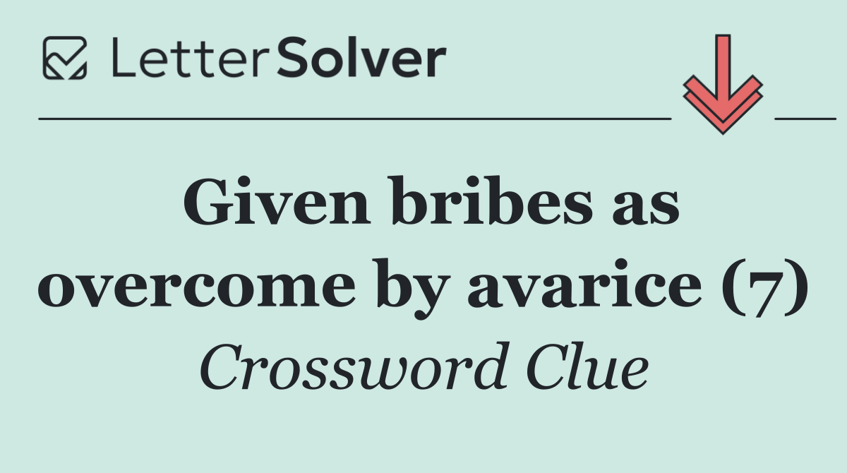 Given bribes as overcome by avarice (7)