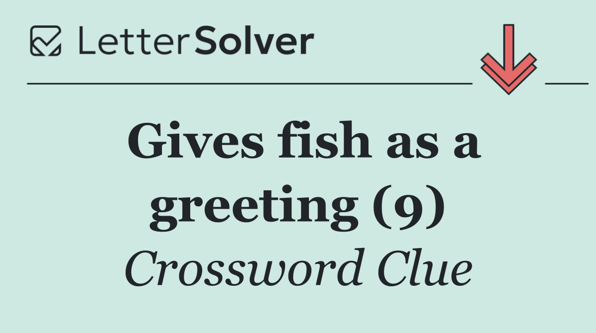 Gives fish as a greeting (9)