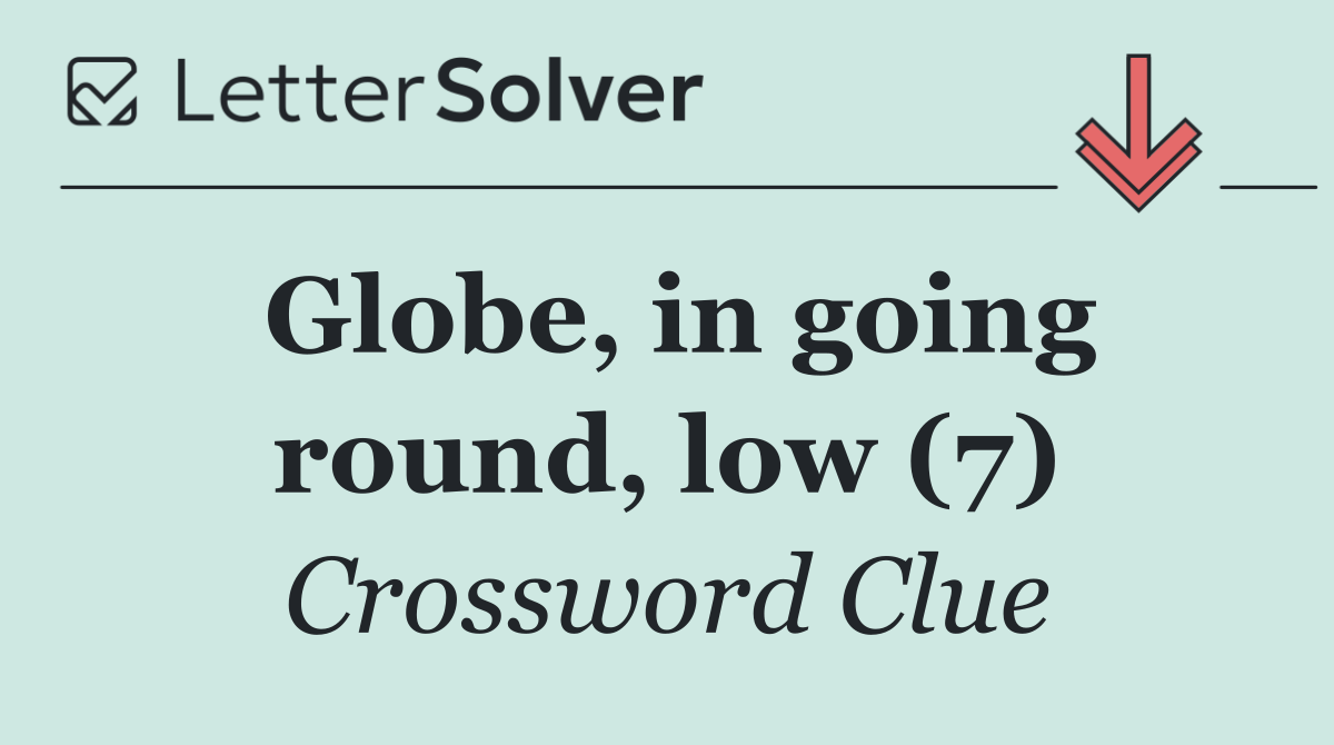 Globe, in going round, low (7)