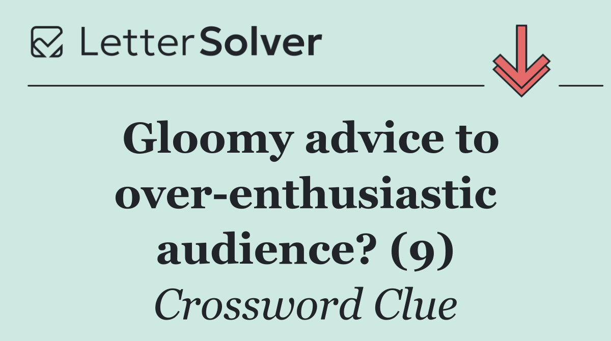 Gloomy advice to over enthusiastic audience? (9)