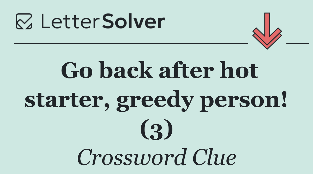 Go back after hot starter, greedy person! (3)