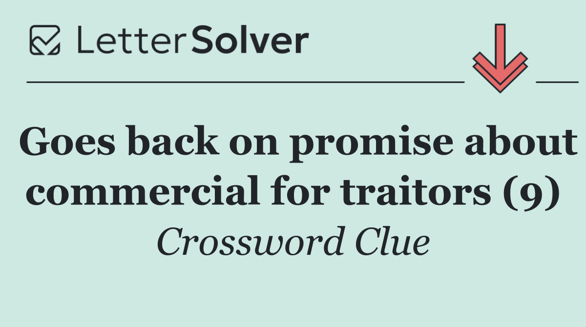 Goes back on promise about commercial for traitors (9)