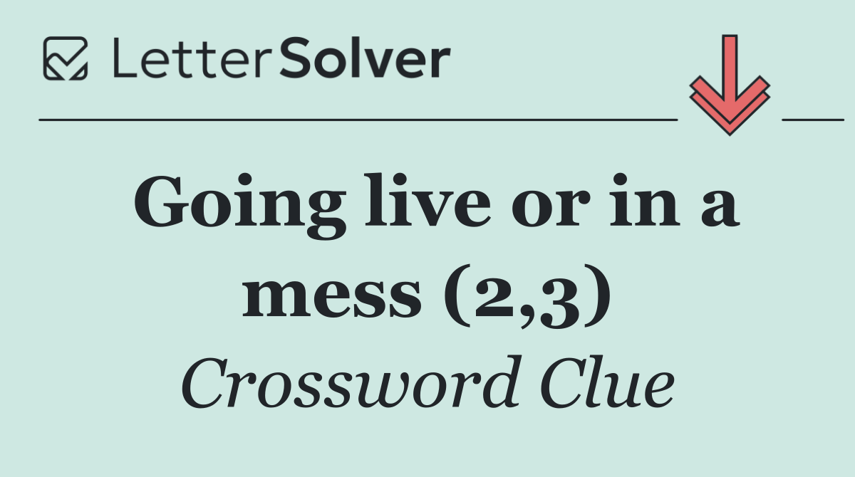 Going live or in a mess (2,3)