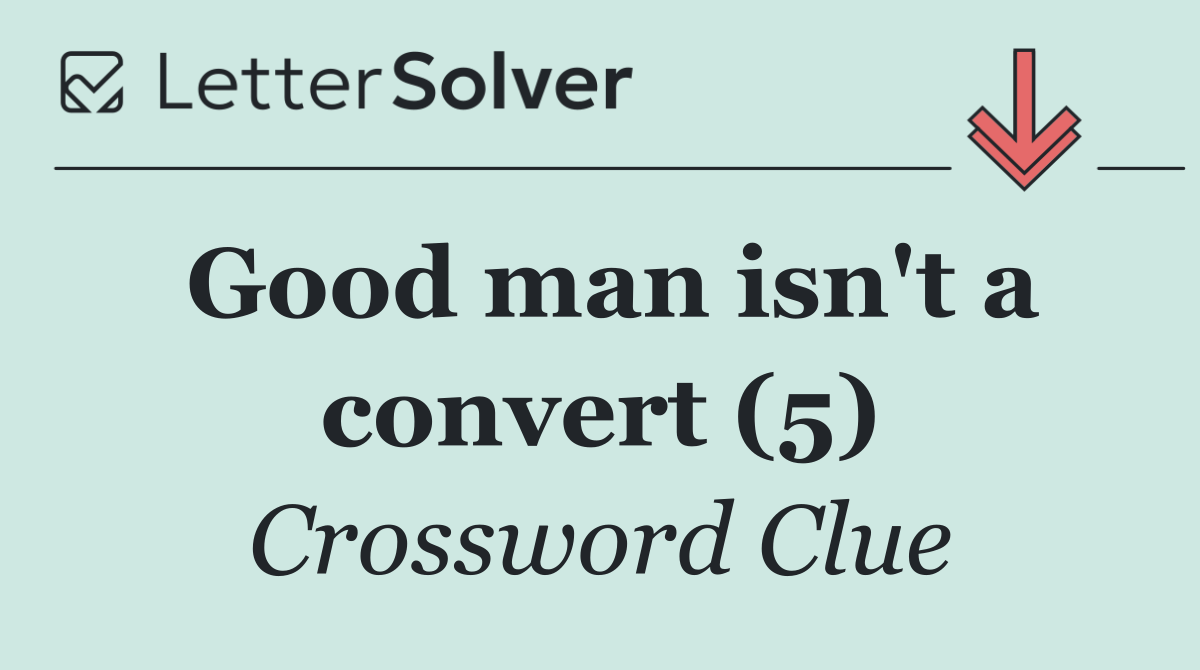 Good man isn't a convert (5)