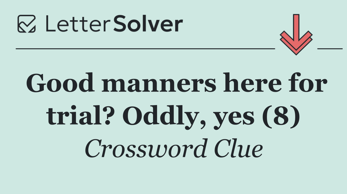 Good manners here for trial? Oddly, yes (8)