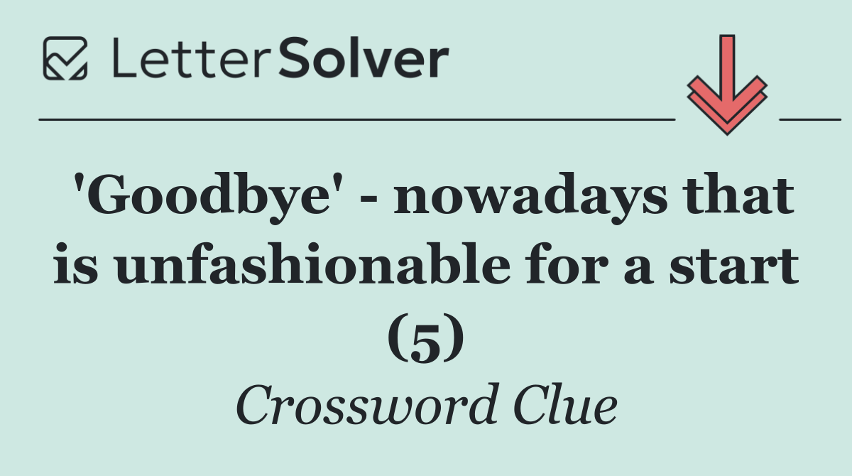 'Goodbye'   nowadays that is unfashionable for a start (5)