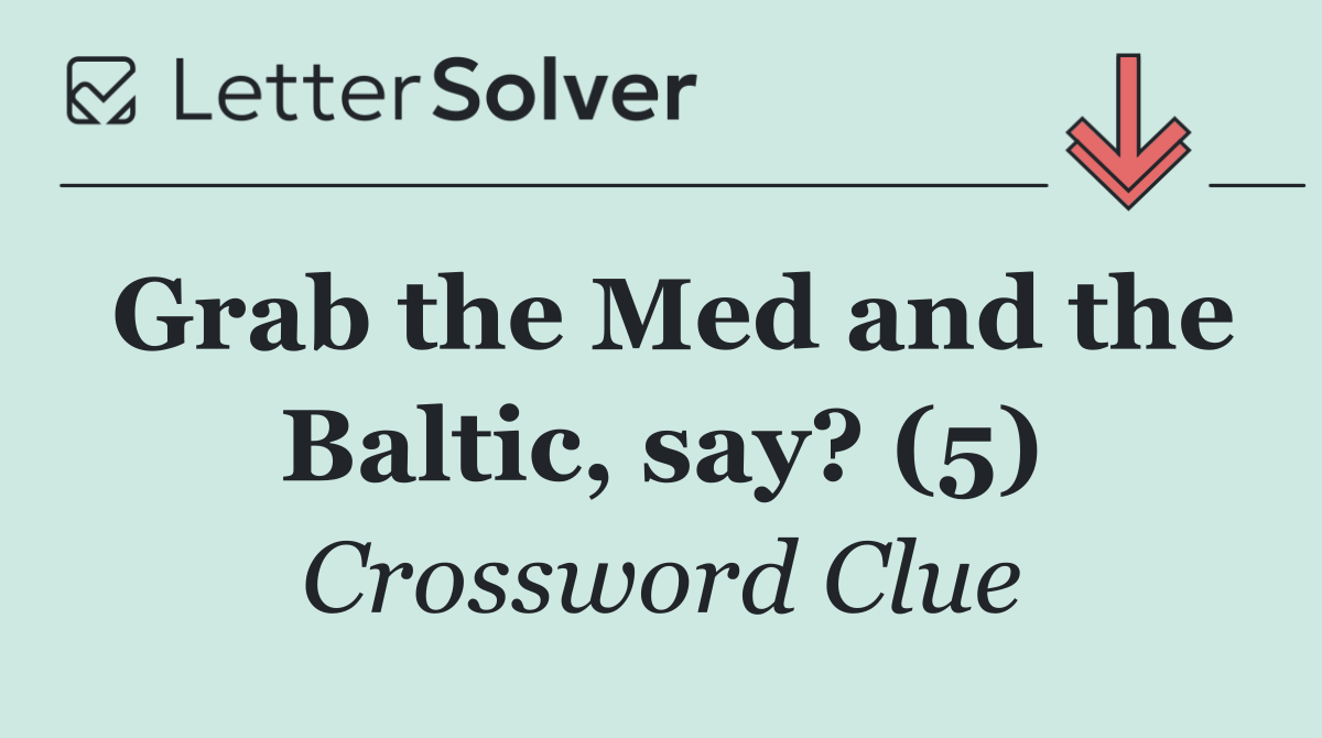 Grab the Med and the Baltic, say? (5)